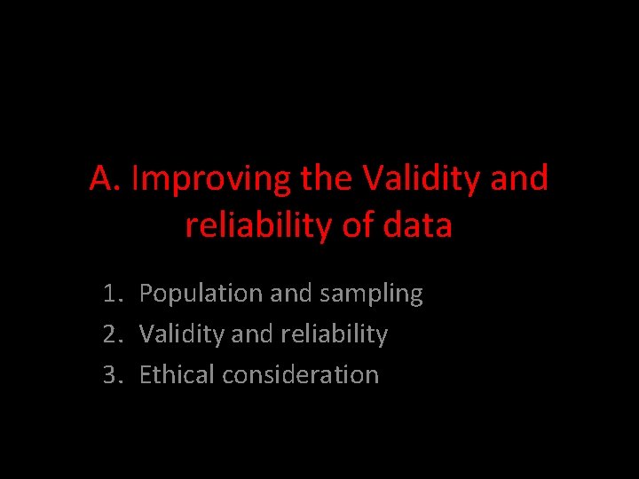A. Improving the Validity and reliability of data 1. Population and sampling 2. Validity