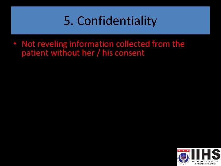 5. Confidentiality • Not reveling information collected from the patient without her / his