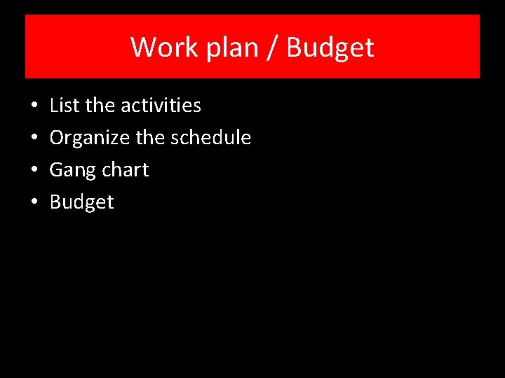 Work plan / Budget • • List the activities Organize the schedule Gang chart