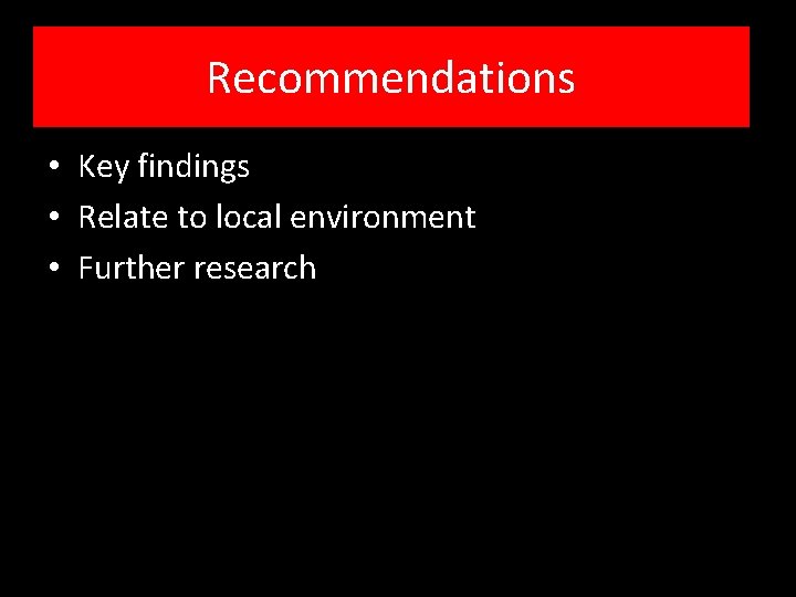Recommendations • Key findings • Relate to local environment • Further research 