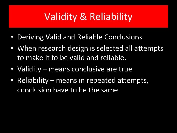 Validity & Reliability • Deriving Valid and Reliable Conclusions • When research design is