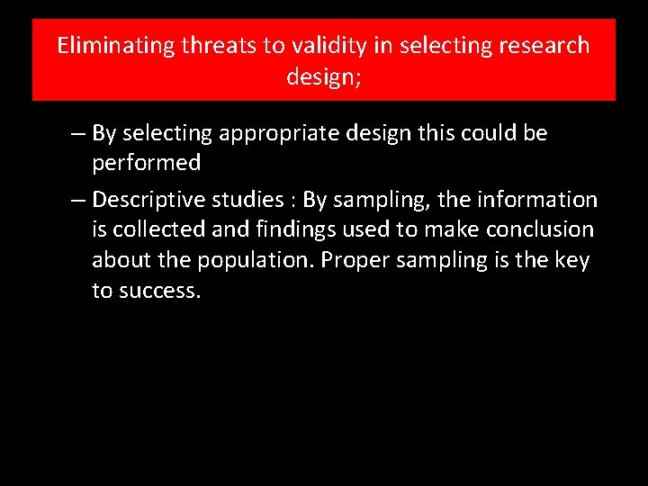 Eliminating threats to validity in selecting research design; – By selecting appropriate design this