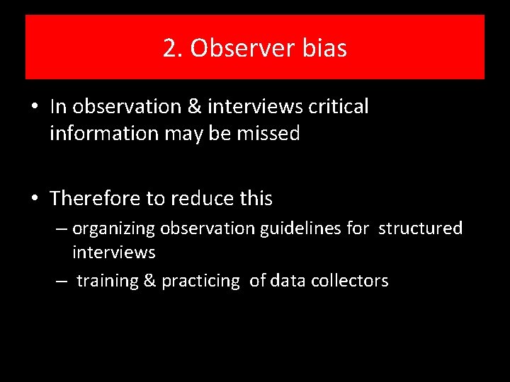 2. Observer bias • In observation & interviews critical information may be missed •
