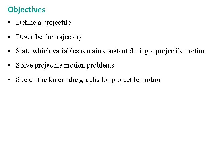 Objectives • Define a projectile • Describe the trajectory • State which variables remain Objectives • Define a projectile • Describe the trajectory • State which variables remain