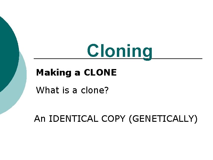 Cloning Making a CLONE What is a clone? An IDENTICAL COPY (GENETICALLY) 