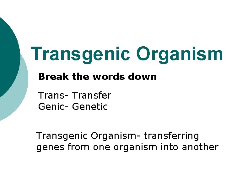 Transgenic Organism Break the words down Trans- Transfer Genic- Genetic Transgenic Organism- transferring genes