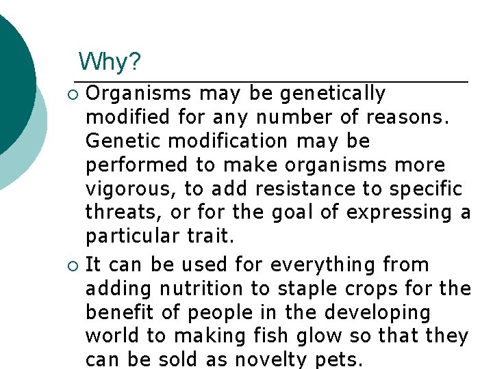 Why? Organisms may be genetically modified for any number of reasons. Genetic modification may