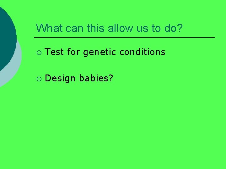 What can this allow us to do? ¡ Test for genetic conditions ¡ Design