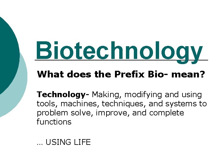 Biotechnology What does the Prefix Bio- mean? Technology- Making, modifying and using tools, machines,