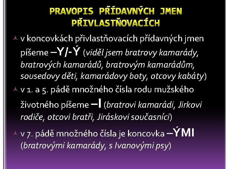  v koncovkách přivlastňovacích přídavných jmen píšeme –Y/-Ý (viděl jsem bratrovy kamarády, bratrových kamarádů,