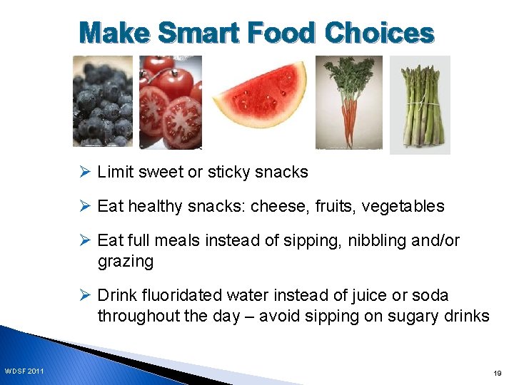 Make Smart Food Choices Ø Limit sweet or sticky snacks Ø Eat healthy snacks: