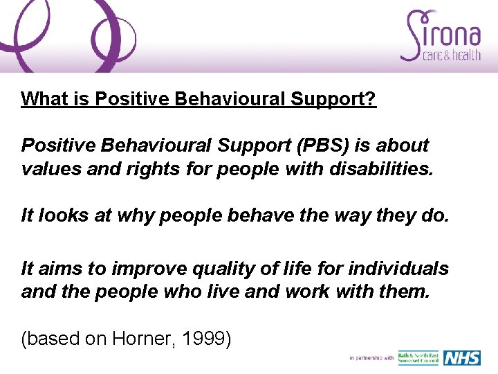 What is Positive Behavioural Support? Positive Behavioural Support (PBS) is about values and rights