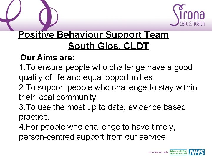 Positive Behaviour Support Team South Glos. CLDT Our Aims are: 1. To ensure people