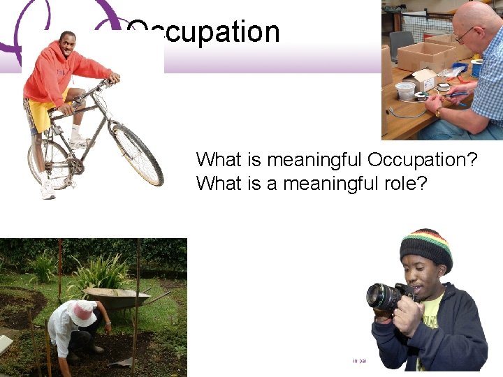 Occupation What is meaningful Occupation? What is a meaningful role? 