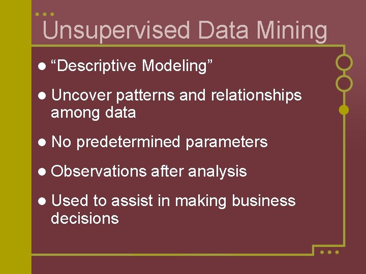 Unsupervised Data Mining l “Descriptive Modeling” l Uncover patterns and relationships among data l Unsupervised Data Mining l “Descriptive Modeling” l Uncover patterns and relationships among data l