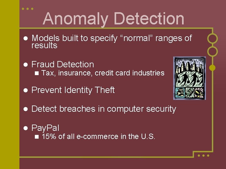 Anomaly Detection l Models built to specify “normal” ranges of results l Fraud Detection Anomaly Detection l Models built to specify “normal” ranges of results l Fraud Detection