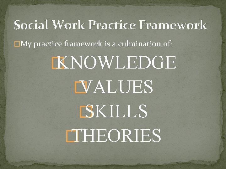 Social Work Practice Framework �My practice framework is a culmination of: � KNOWLEDGE � Social Work Practice Framework �My practice framework is a culmination of: � KNOWLEDGE �
