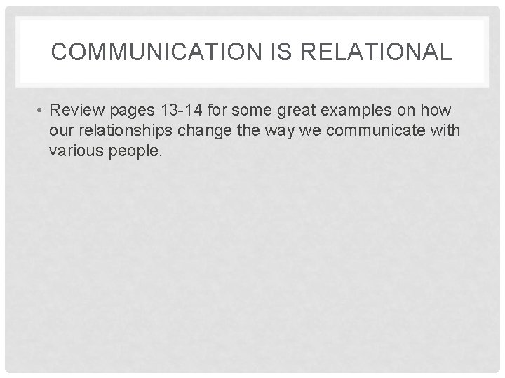 COMMUNICATION IS RELATIONAL • Review pages 13 -14 for some great examples on how