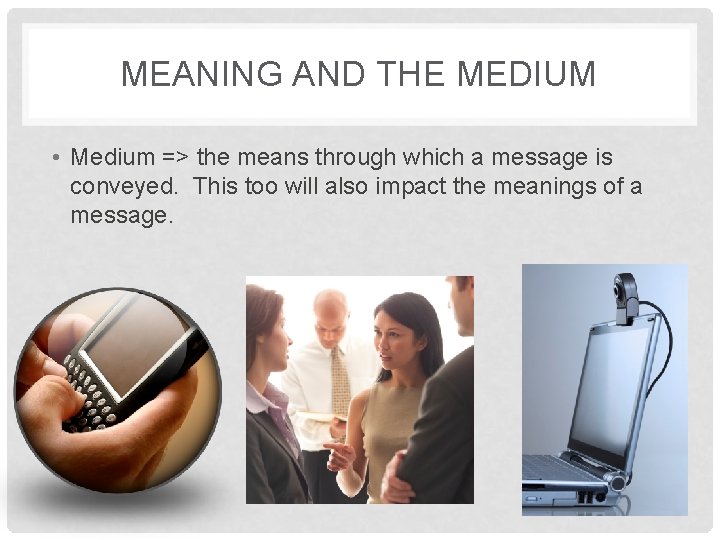 MEANING AND THE MEDIUM • Medium => the means through which a message is