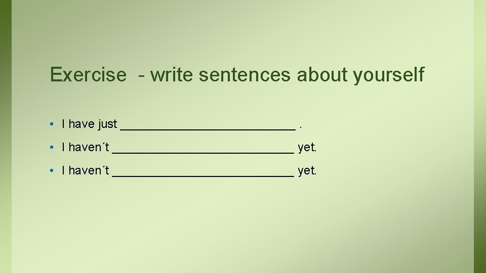 Exercise - write sentences about yourself • I have just _____________. • I haven´t