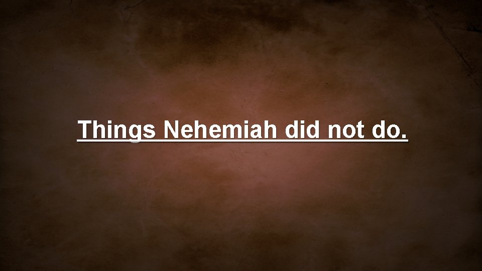 Things Nehemiah did not do. 