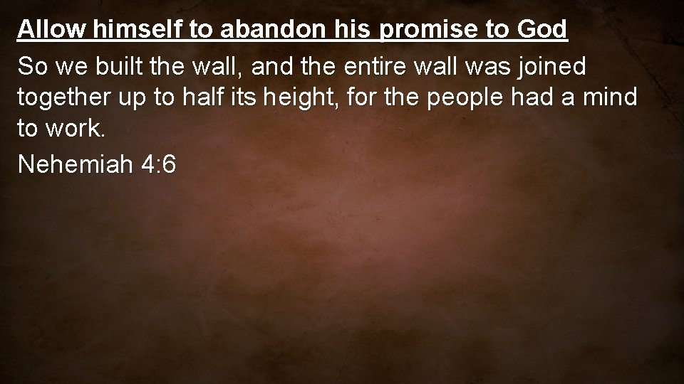 Allow himself to abandon his promise to God So we built the wall, and