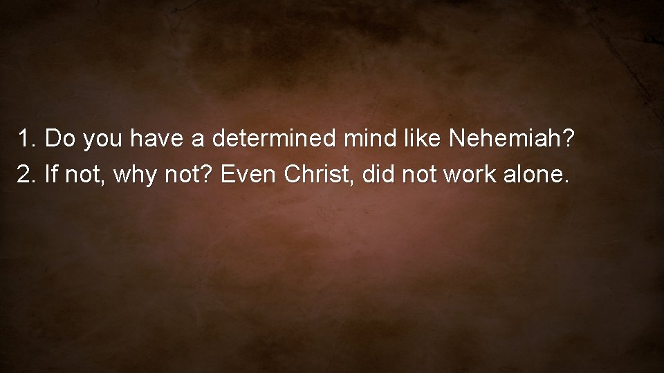 1. Do you have a determined mind like Nehemiah? 2. If not, why not?