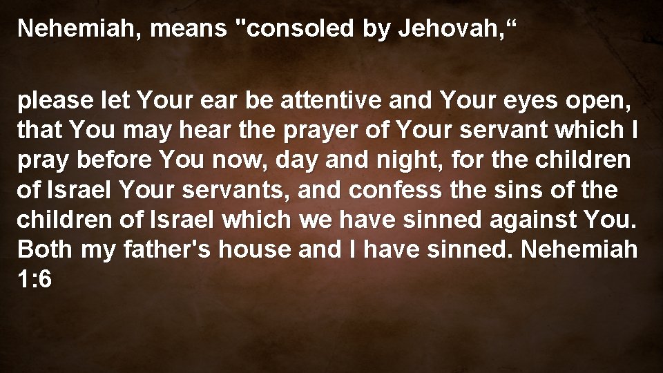 Nehemiah, means "consoled by Jehovah, “ please let Your ear be attentive and Your