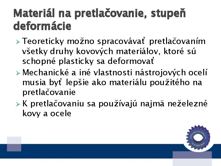 Materiál na pretlačovanie, stupeň deformácie Ø Teoreticky možno spracovávať pretlačovaním všetky druhy kovových materiálov,