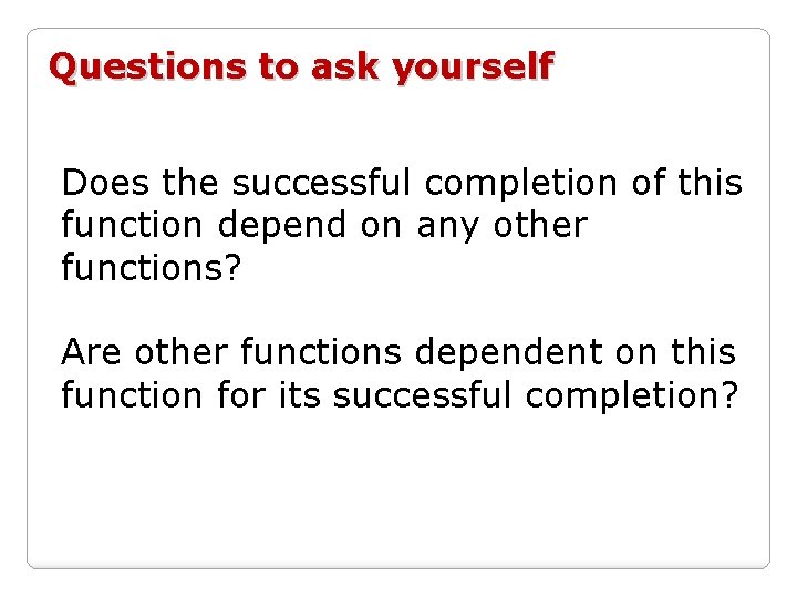 Questions to ask yourself Does the successful completion of this function depend on any