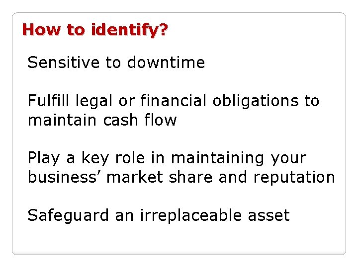 How to identify? Sensitive to downtime Fulfill legal or financial obligations to maintain cash