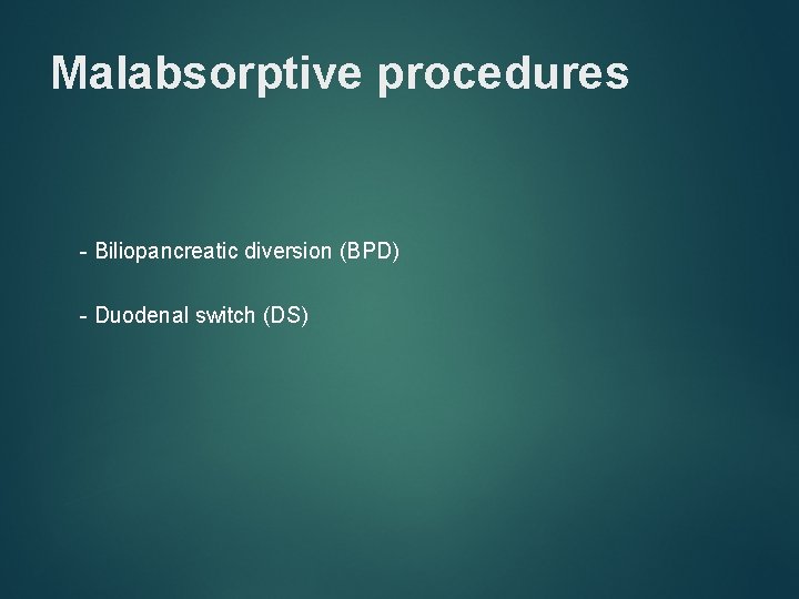 Malabsorptive procedures - Biliopancreatic diversion (BPD) - Duodenal switch (DS) 