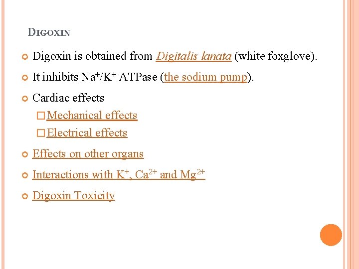 DIGOXIN Digoxin is obtained from Digitalis lanata (white foxglove). It inhibits Na+/K+ ATPase (the