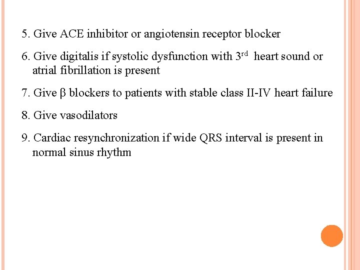 5. Give ACE inhibitor or angiotensin receptor blocker 6. Give digitalis if systolic dysfunction