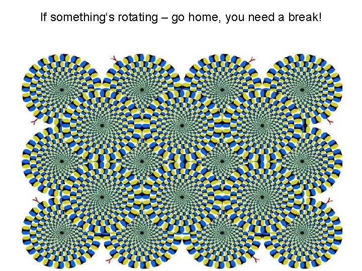 If something‘s rotating – go home, you need a break! 