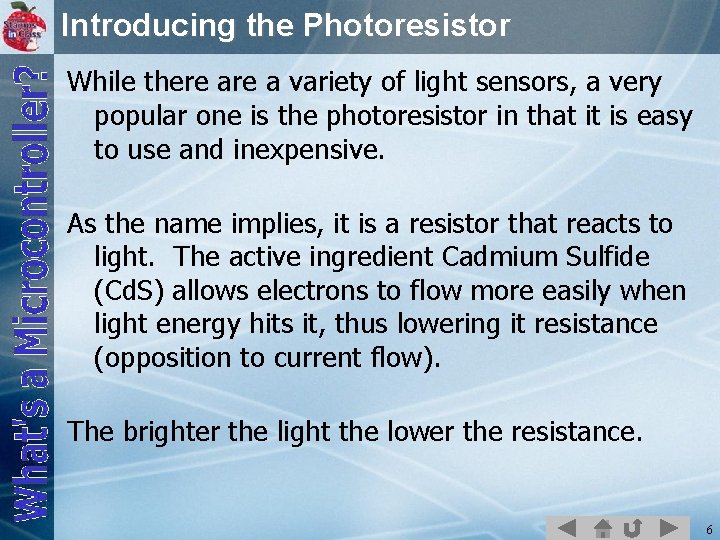 Introducing the Photoresistor While there a variety of light sensors, a very popular one
