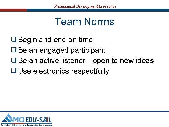 Professional Development to Practice Team Norms ❑Begin and end on time ❑Be an engaged