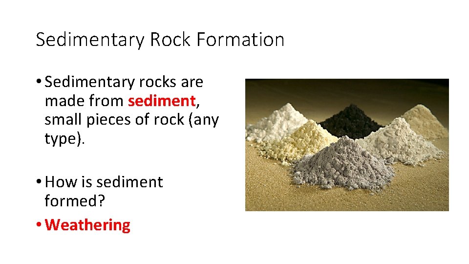 Sedimentary Rock Formation • Sedimentary rocks are made from sediment, small pieces of rock