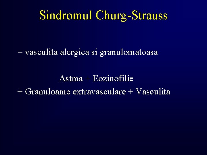 Sindromul Churg-Strauss = vasculita alergica si granulomatoasa Astma + Eozinofilie + Granuloame extravasculare +