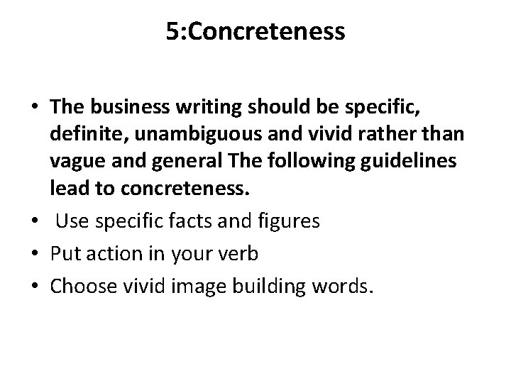 5: Concreteness • The business writing should be specific, definite, unambiguous and vivid rather