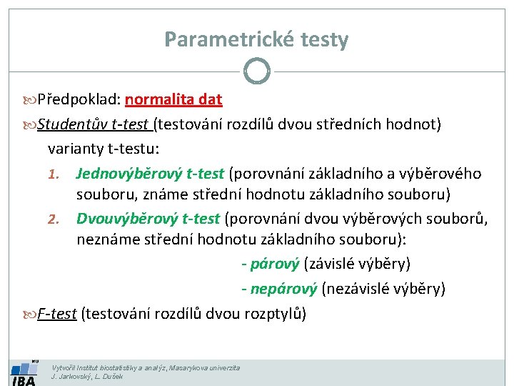 Parametrické testy Předpoklad: normalita dat Studentův t-test (testování rozdílů dvou středních hodnot) varianty t-testu: