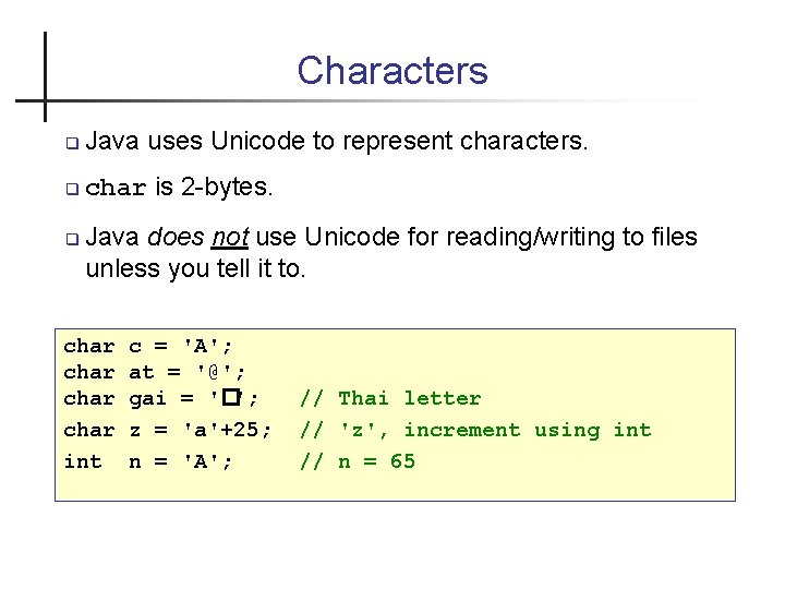 Characters Java uses Unicode to represent characters. char is 2 -bytes. Java does not