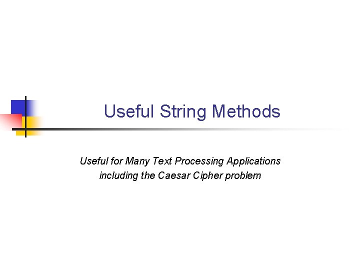 Useful String Methods Useful for Many Text Processing Applications including the Caesar Cipher problem