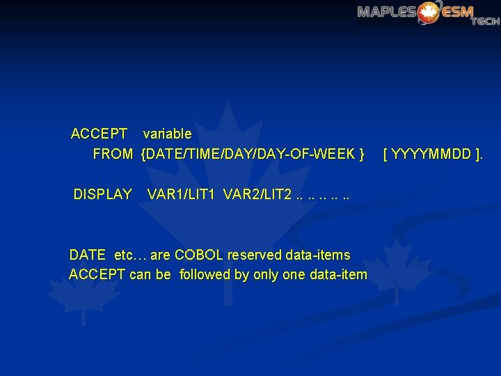 ACCEPT variable FROM {DATE/TIME/DAY-OF-WEEK } DISPLAY VAR 1/LIT 1 VAR 2/LIT 2. . DATE
