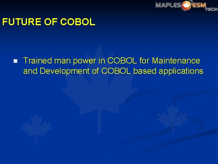 FUTURE OF COBOL n Trained man power in COBOL for Maintenance and Development of