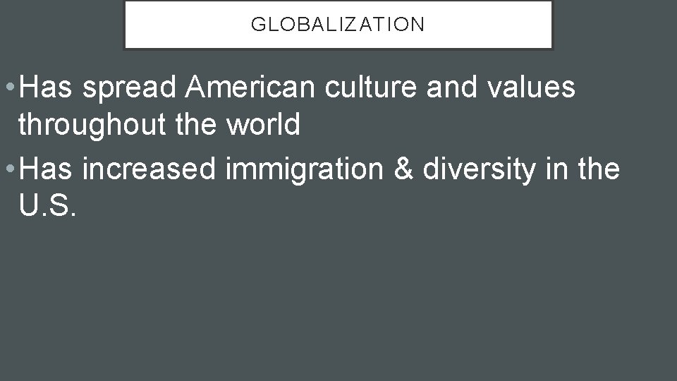 GLOBALIZATION • Has spread American culture and values throughout the world • Has increased