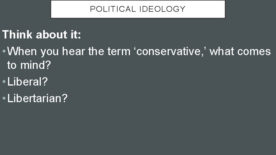 POLITICAL IDEOLOGY Think about it: • When you hear the term ‘conservative, ’ what