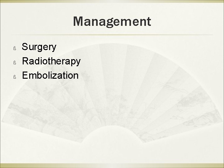 Management ß ß ß Surgery Radiotherapy Embolization 