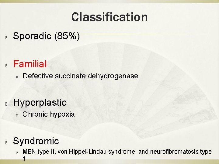 Classification ß Sporadic (85%) ß Familial Þ ß Hyperplastic Þ ß Defective succinate dehydrogenase