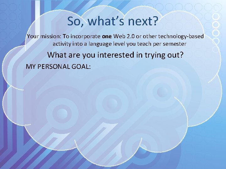 So, what’s next? Your mission: To incorporate one Web 2. 0 or other technology-based